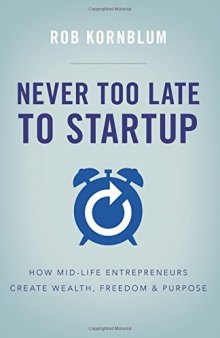 Never Too Late to Startup: How Mid-Life Entrepreneurs Create Wealth, Freedom, & Purpose