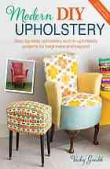 Modern DIY upholstery: step-by-step upholstery and re-upholstery projects for beginners and beyond