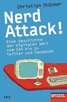 Nerd Attack!: eine Geschichte der digitalen Welt vom C64 bis zu Twitter und Facebook