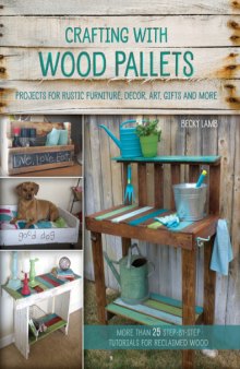 Crafting with wood pallets: projects for rustic furniture, decor, art, gifts and more