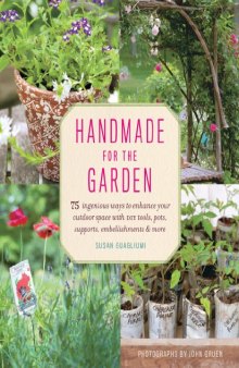 Handmade for the garden: 75 ingenious ways to enhance your outdoor space with DIY tools, pots, supports, embellishments & more