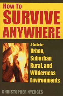 How to survive anywhere: a guide for urban, suburban, rural, and wilderness environments