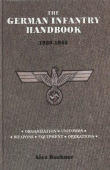 The German Infantry Handbook 1939-1945  Organization, Uniforms, Weapons, Equipment, Operations