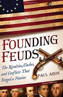 Founding Feuds: The Rivalries, Clashes, and Conflicts That Forged a Nation