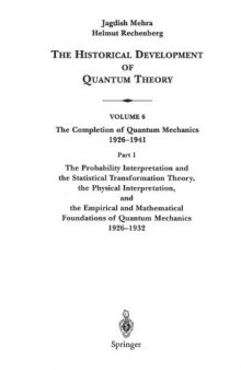 The Historical Development of Quantum Theory. Vol. 6: The Completion of Quantum Mechanics 1926-1941. Part 1: The Probability Interpretation and the Statistical Transformation Theory, the Physical Interpretation, and the Empirical and Mathematical Foundations
