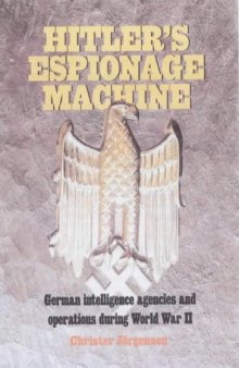 Hitler's Espionage Machine  German Intelligence Agencies and Operations During World War II