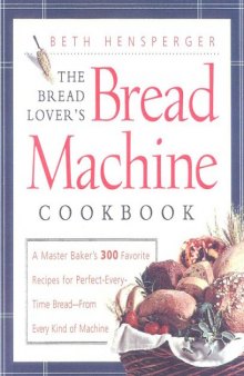 The bread lover's bread machine cookbook: a master baker's 300 favorite recipes for perfect-every-time bread, from every kind of machine