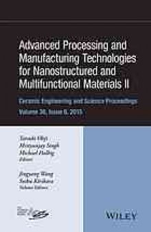 Advanced processing and manufacturing technologies for nanostructured and multifunctional materials II: a collection of papers presented at the 39th International Conference on Advanced Ceramics and Composites, January 25-30, 2015, Daytona Beach, Florida