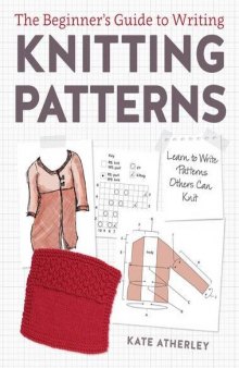 The beginner’s guide to writing knitting patterns : learn to write patterns others can knit
