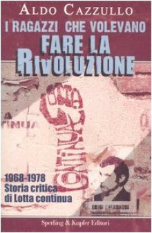 I ragazzi che volevano fare la rivoluzione. 1968-1978. Storia critica di Lotta continua