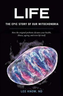 Life - The Epic Story of Our Mitochondria: How the Original Probiotic Dictates Your Health, Illness, Ageing, and Even Life Itself
