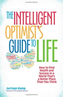 The Intelligent Optimist’s Guide to Life: How to Find Health and Success in a World That’s a Better Place Than You Think