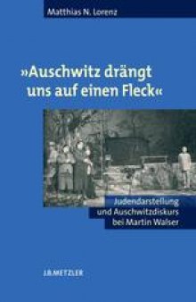 »Auschwitz drängt uns auf einen Fleck«: Judendarstellung und Auschwitzdiskurs bei Martin Walser