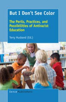 But I Don’t See Color: The Perils, Practices, and Possibilities of Antiracist Education