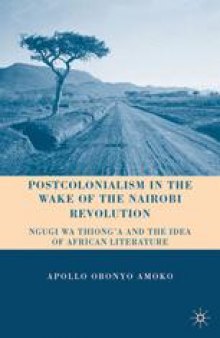 Postcolonialism in the Wake of the Nairobi Revolution: Ngugi wa Thiong’o and the Idea of African Literature