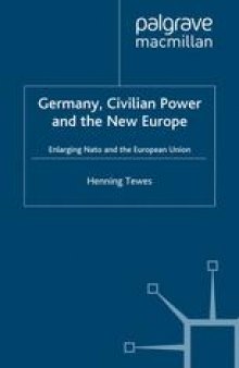 Germany, Civilian Power and the New Europe: Enlarging NATO and the European Union