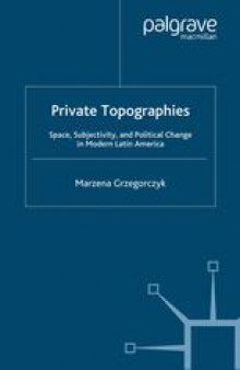 Private Topographies: Space, Subjectivity, and Political Change in Modern Latin America