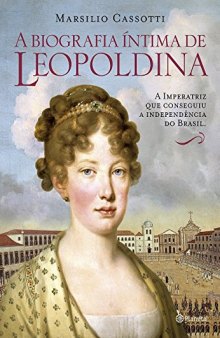 A biografia íntima de Leopoldina: a imperatriz que conseguiu a independência do Brasil