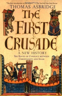 The First Crusade: A New History: The Roots of Conflict between Christianity and Islam
