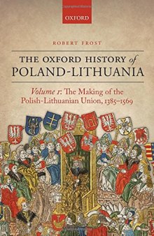 The Oxford history of Poland-Lithuania, vol.1: The making of the Polish-Lithuanian Union, 1385-1569