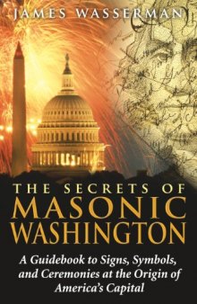 The Secrets of Masonic Washington.  A Guidebook to Signs, Symbols, and Ceremonies at the Origin of America's Capital