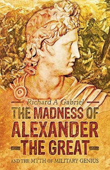 The Madness of Alexander the Great: And the Myth of Military Genius