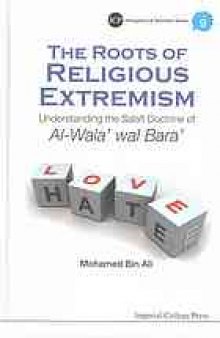 The roots of religious extremism : understanding the Salafi doctrine of Al-Wala’ wal Bara’