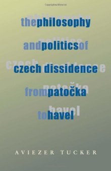 The Philosophy and Politics of Czech Dissidence from Patocka to Havel