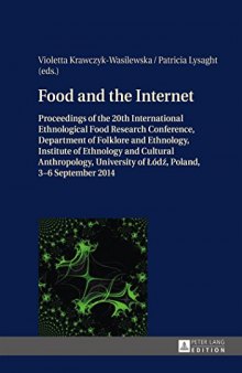 Food and the Internet: Proceedings of the 20 th  International Ethnological Food Research Conference, Department of Folklore and Ethnology, Institute ... of Łodź, Poland, 3-6 September 2014