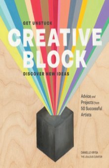 Creative Block.  Get Unstuck, Discover New Ideas. Advice & Projects from 50 Successful Artists