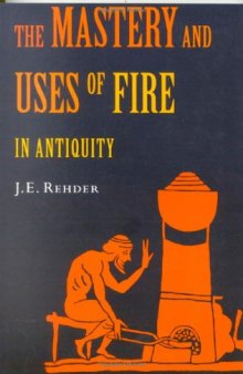 The Mastery and Uses of Fire in Antiquity: A Sourcebook on Ancient Pyrotechnology