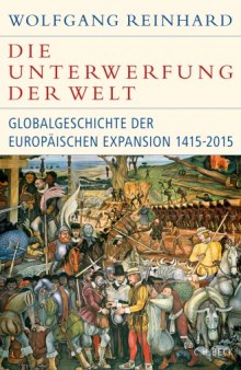 Die Unterwerfung der Welt Eine Globalgeschichte der europäischen Expansion 1415-2015
