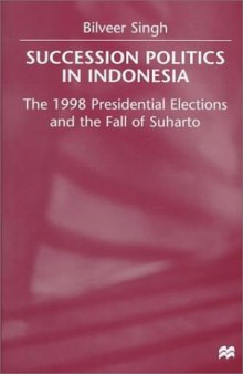 Succession Politics in Indonesia: The 1998 Presidential Elections and the Fall of Suharto