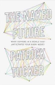 The Naked Future  What Happens in a World That Anticipates Your Every Move