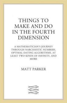 Things to Make and Do in the Fourth Dimension  A Mathematician's Journey Through Narcissistic Numbers, Optimal Dating Algorithms, at Least Two Kinds of Infinity, and More
