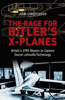 The Race for Hitler's X-Planes  Britain's 1945 Mission to Capture Secret Luftwaffe Technology