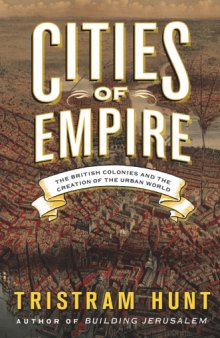Cities of Empire  The British Colonies and the Creation of the Urban World