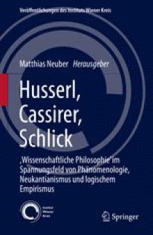 Husserl, Cassirer, Schlick: ,Wissenschaftliche Philosophie’ im Spannungsfeld von Phänomenologie, Neukantianismus und logischem Empirismus