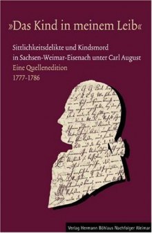 „Das Kind in meinem Leib“: Sittlichkeitsdelikte und Kindsmord in Sachsen-Weimar Eisenach unter Carl August. Eine Quellenedition 1777–1786