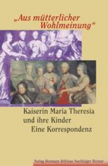 »Aus mütterlicher Wohlmeinung«: Kaiserin Maria Theresia und ihre Kinder Eine Korrespondenz