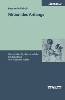 Fiktion des Anfangs: Literarische Kindheitsmodelle bei Jean Paul und Adalbert Stifter