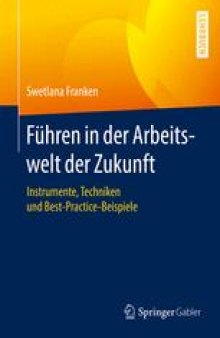 Führen in der Arbeitswelt der Zukunft: Instrumente, Techniken und Best-Practice-Beispiele