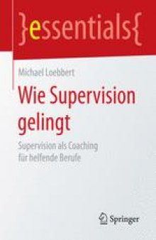 Wie Supervision gelingt: Supervision als Coaching für helfende Berufe