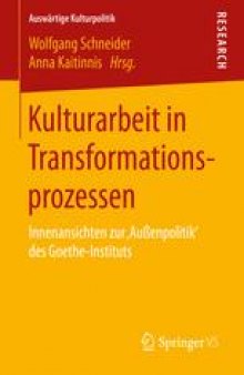 Kulturarbeit in Transformationsprozessen: Innenansichten zur ‚Außenpolitik‘ des Goethe-Instituts