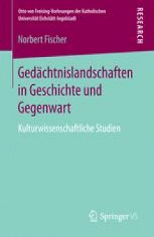 Gedächtnislandschaften in Geschichte und Gegenwart: Kulturwissenschaftliche Studien