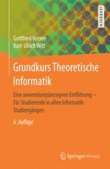Grundkurs Theoretische Informatik: Eine anwendungsbezogene Einführung - Für Studierende in allen Informatik-Studiengängen