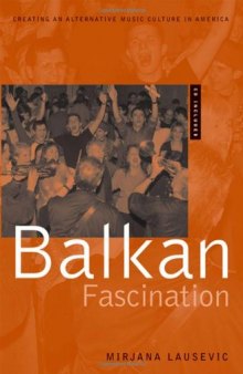 Balkan Fascination: Creating an Alternative Music Culture in America Includes CD/DVD