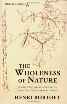 The Wholeness of Nature : Goethe’s Way Toward a Science of Conscious Participation in Nature