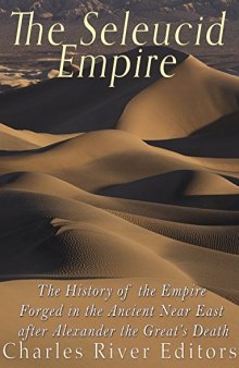 The Seleucid Empire: The History of the Empire Forged in the Ancient Near East After Alexander the Great’s Death