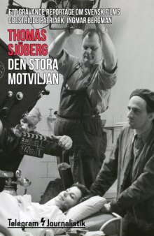 Den stora motviljan : ett grävande reportage om svensk films obestridde patriark, Ingmar Bergman